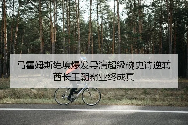 马霍姆斯绝境爆发导演超级碗史诗逆转 酋长王朝霸业终成真